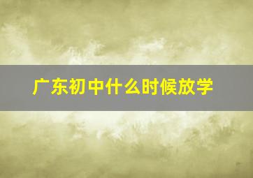 广东初中什么时候放学