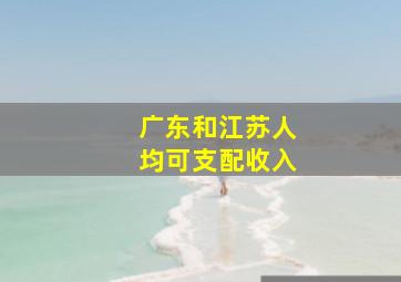 广东和江苏人均可支配收入