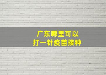 广东哪里可以打一针疫苗接种