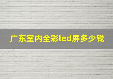 广东室内全彩led屏多少钱