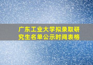 广东工业大学拟录取研究生名单公示时间表格