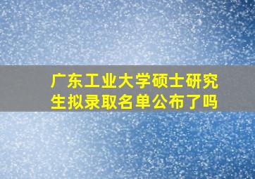 广东工业大学硕士研究生拟录取名单公布了吗