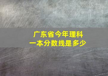 广东省今年理科一本分数线是多少