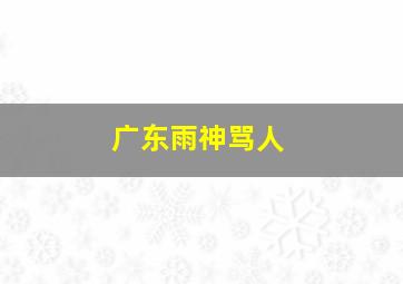 广东雨神骂人