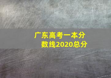 广东高考一本分数线2020总分