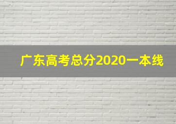 广东高考总分2020一本线