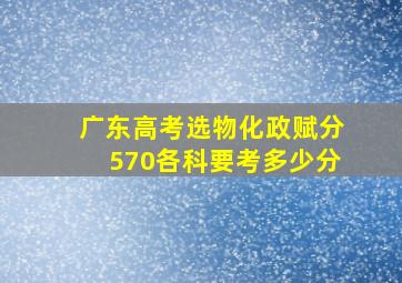 广东高考选物化政赋分570各科要考多少分