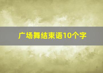 广场舞结束语10个字