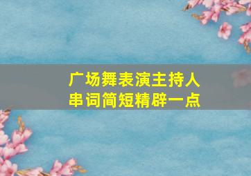 广场舞表演主持人串词简短精辟一点