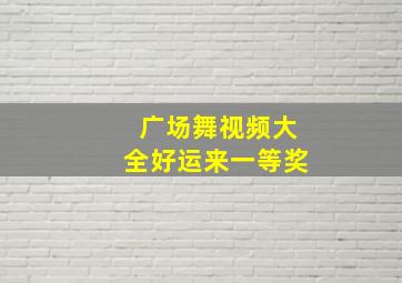 广场舞视频大全好运来一等奖