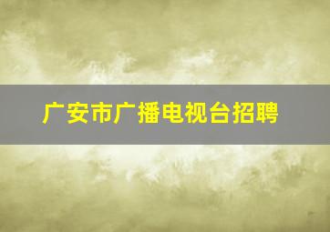 广安市广播电视台招聘