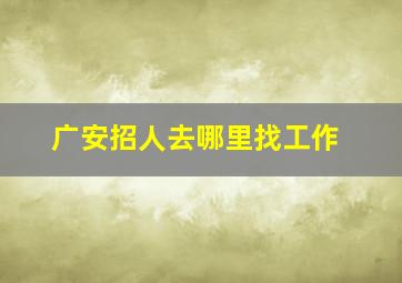 广安招人去哪里找工作