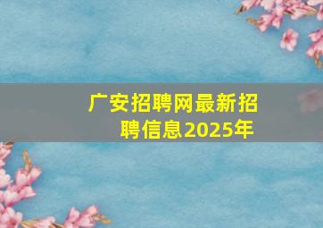 广安招聘网最新招聘信息2025年