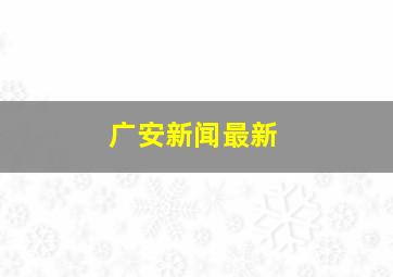 广安新闻最新