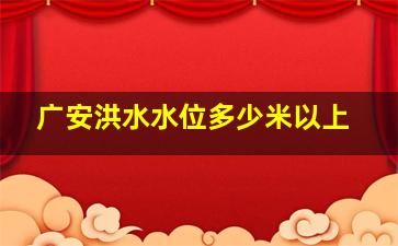 广安洪水水位多少米以上