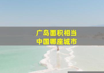 广岛面积相当中国哪座城市