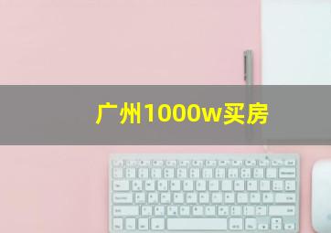 广州1000w买房