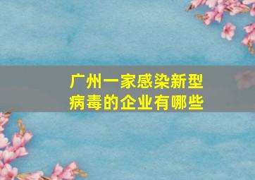 广州一家感染新型病毒的企业有哪些