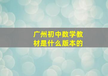 广州初中数学教材是什么版本的