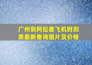 广州到阿拉善飞机时刻表最新查询图片及价格