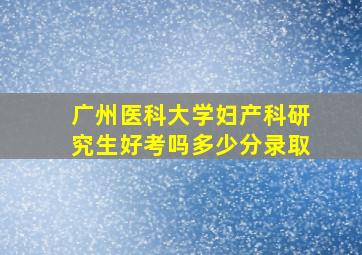 广州医科大学妇产科研究生好考吗多少分录取