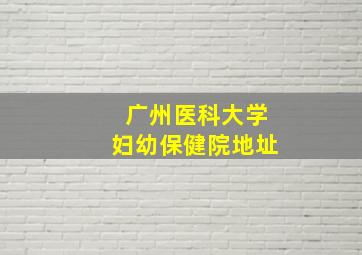 广州医科大学妇幼保健院地址