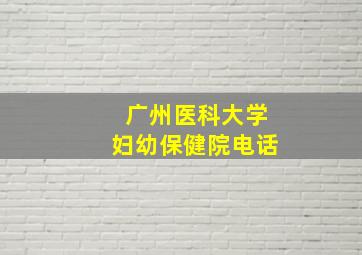 广州医科大学妇幼保健院电话