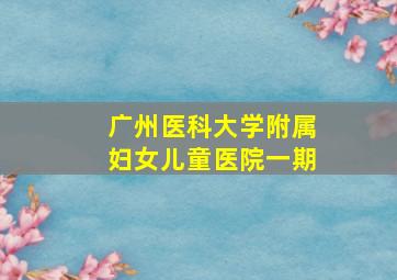 广州医科大学附属妇女儿童医院一期