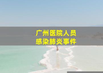 广州医院人员感染肺炎事件