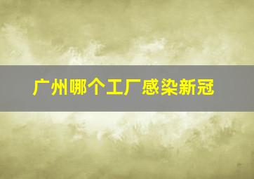 广州哪个工厂感染新冠