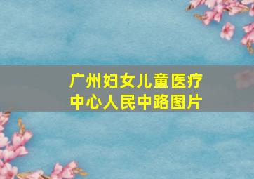 广州妇女儿童医疗中心人民中路图片