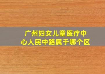 广州妇女儿童医疗中心人民中路属于哪个区