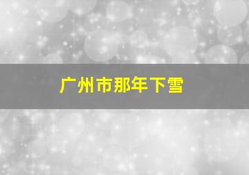 广州市那年下雪