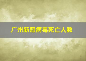 广州新冠病毒死亡人数