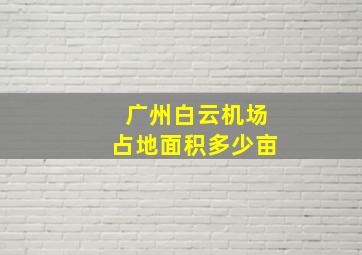 广州白云机场占地面积多少亩