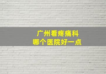 广州看疼痛科哪个医院好一点