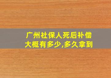 广州社保人死后补偿大概有多少,多久拿到