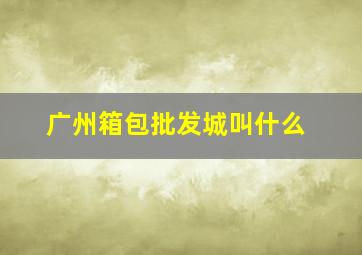 广州箱包批发城叫什么