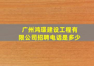 广州鸿璟建设工程有限公司招聘电话是多少