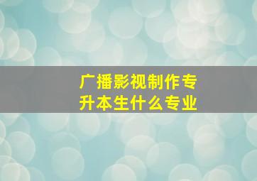 广播影视制作专升本生什么专业