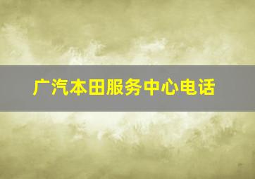 广汽本田服务中心电话