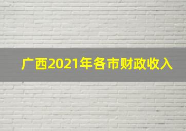 广西2021年各市财政收入