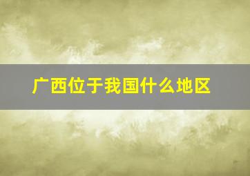 广西位于我国什么地区