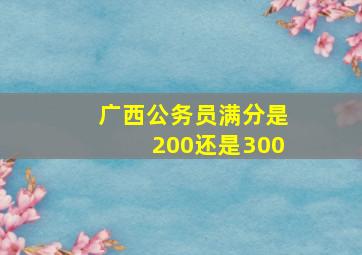 广西公务员满分是200还是300