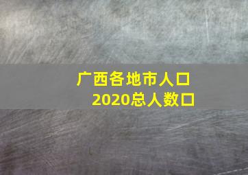 广西各地市人口2020总人数口