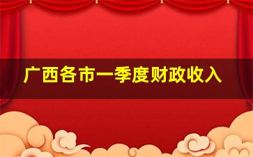 广西各市一季度财政收入