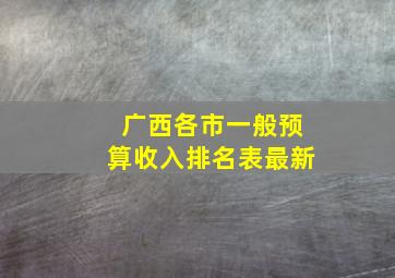 广西各市一般预算收入排名表最新