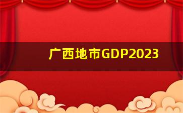 广西地市GDP2023