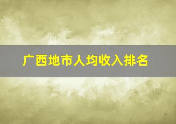 广西地市人均收入排名