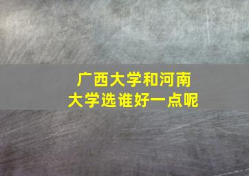 广西大学和河南大学选谁好一点呢